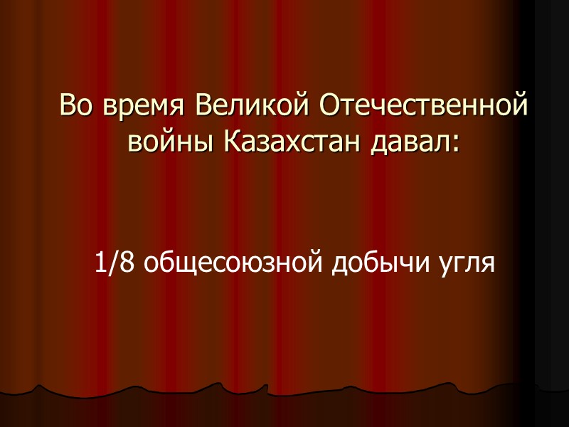 Во время Великой Отечественной войны Казахстан давал: 1/8 общесоюзной добычи угля